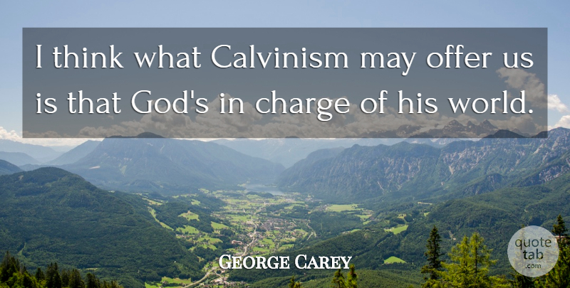 George Carey Quote About Thinking, May, World: I Think What Calvinism May...