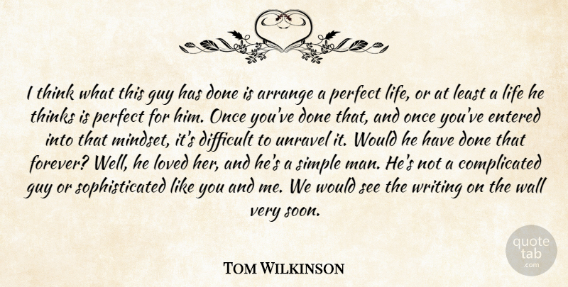 Tom Wilkinson Quote About Arrange, Difficult, Entered, Guy, Life: I Think What This Guy...