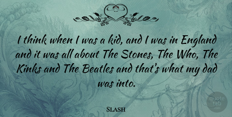 Slash Quote About Dad, Kids, Thinking: I Think When I Was...