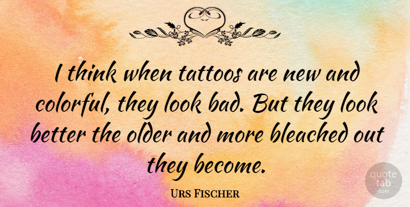Urs Fischer Quote About Tattoo, Thinking, Looks: I Think When Tattoos Are...