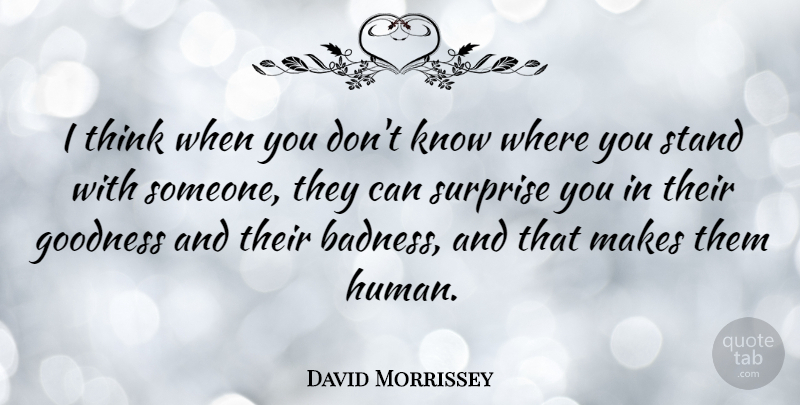 David Morrissey Quote About Thinking, Surprise, Goodness: I Think When You Dont...