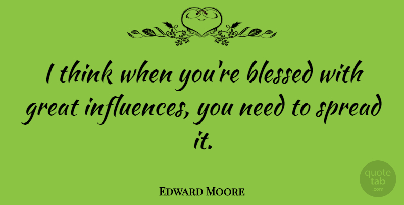 Edward Moore Quote About English Dramatist, Great, Spread: I Think When Youre Blessed...
