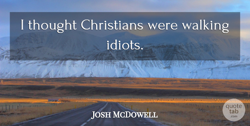 Josh McDowell Quote About Christian, Idiot, Walking: I Thought Christians Were Walking...