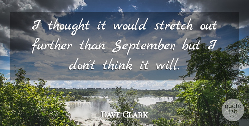 Dave Clark Quote About Further, Stretch: I Thought It Would Stretch...