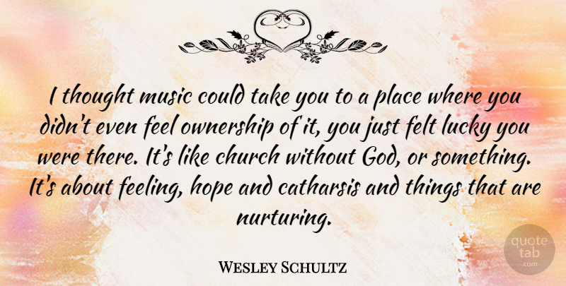 Wesley Schultz Quote About Catharsis, Church, Felt, God, Hope: I Thought Music Could Take...