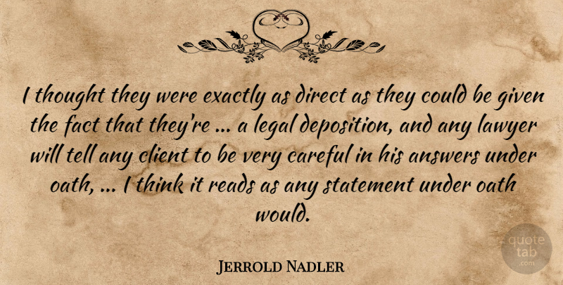 Jerrold Nadler Quote About Answers, Careful, Client, Direct, Exactly: I Thought They Were Exactly...