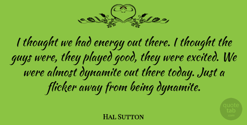 Hal Sutton Quote About Almost, American Athlete, Dynamite, Guys, Played: I Thought We Had Energy...