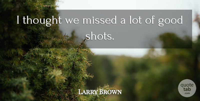 Larry Brown Quote About Good, Missed: I Thought We Missed A...