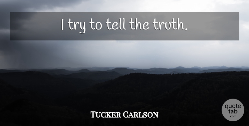 Tucker Carlson Quote About Trying, Telling The Truth: I Try To Tell The...