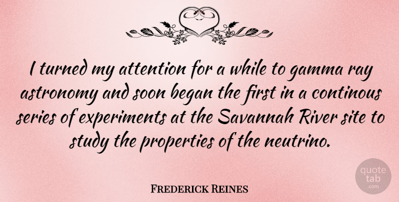 Frederick Reines Quote About Rivers, Attention, Savannah: I Turned My Attention For...