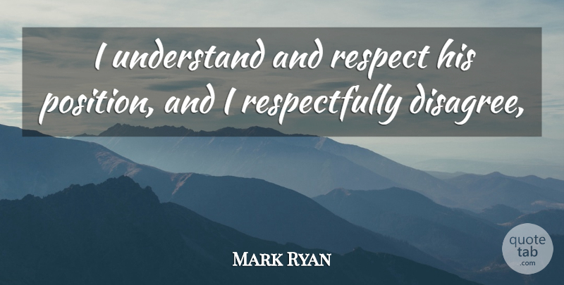 Mark Ryan Quote About Respect, Understand: I Understand And Respect His...