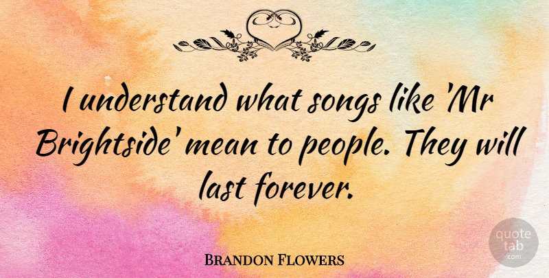Brandon Flowers Quote About Last, Songs: I Understand What Songs Like...
