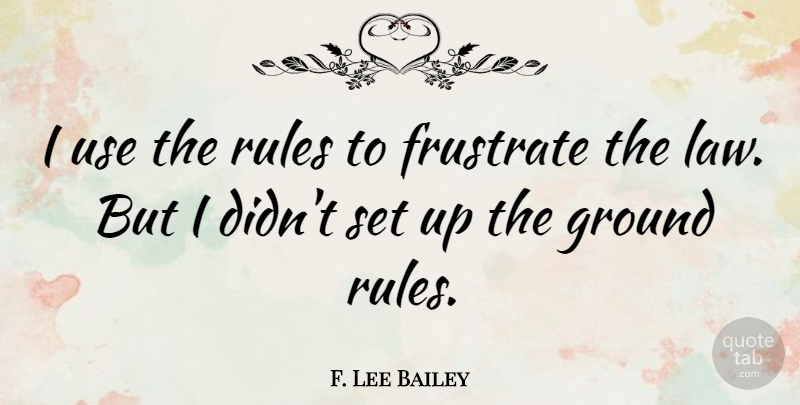 F. Lee Bailey Quote About Law, Use, Ground Rules: I Use The Rules To...