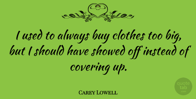 Carey Lowell Quote About Should Have, Clothes, Covering: I Used To Always Buy...
