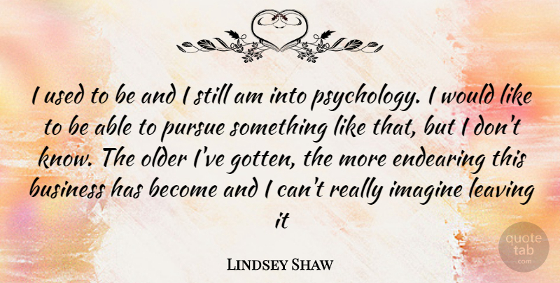 Lindsey Shaw Quote About Leaving, Psychology, Able: I Used To Be And...