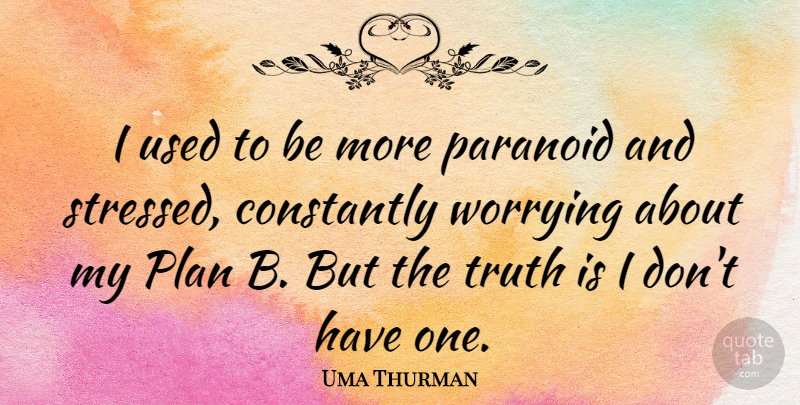 Uma Thurman Quote About Worry, Stressed, Truth Is: I Used To Be More...