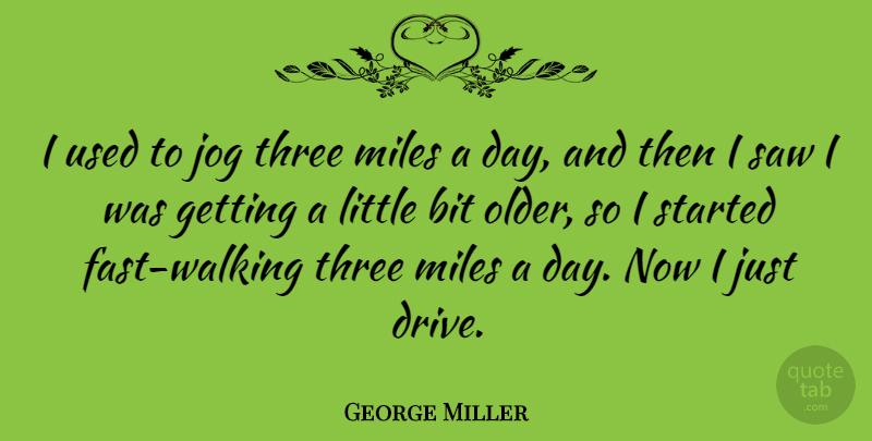 George Miller Quote About Bit, Jog, Miles, Saw: I Used To Jog Three...