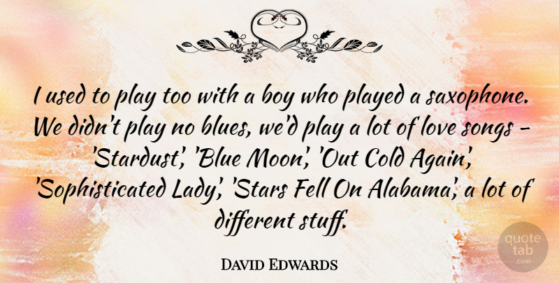 David Edwards Quote About Boy, Cold, Fell, Love, Played: I Used To Play Too...