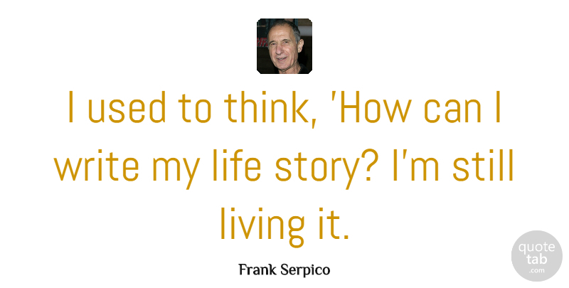 Frank Serpico Quote About Writing, Thinking, Stories: I Used To Think How...