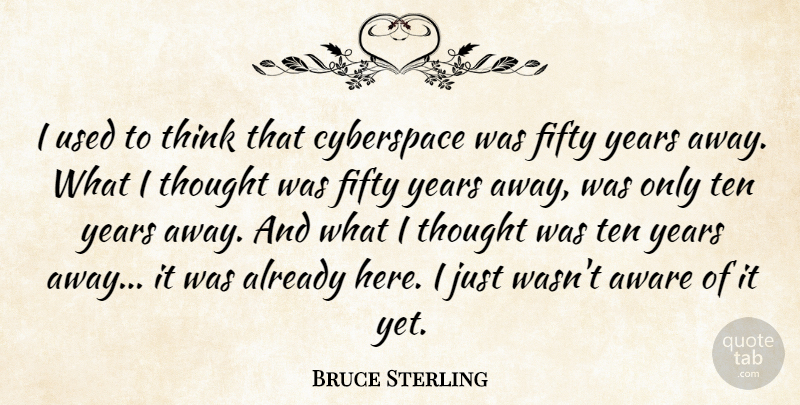 Bruce Sterling Quote About Technology, Thinking, Years: I Used To Think That...