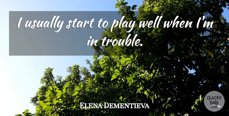 Elena Dementieva Quote About Start: I Usually Start To Play...