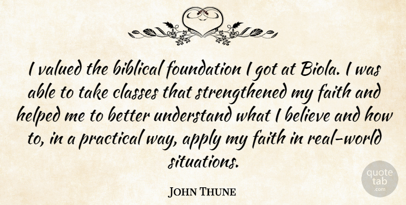 John Thune Quote About Apply, Believe, Classes, Faith, Helped: I Valued The Biblical Foundation...