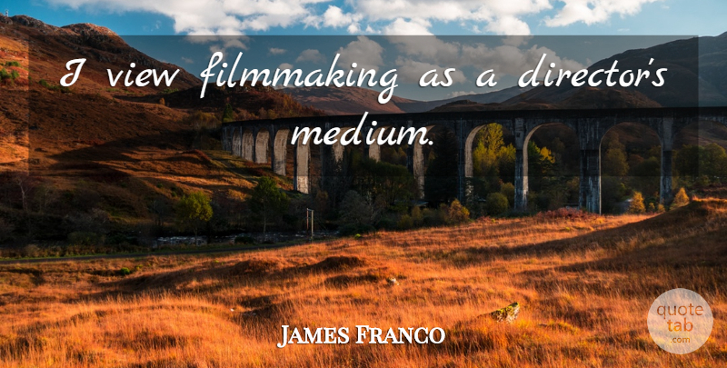 James Franco Quote About Views, Directors, Filmmaking: I View Filmmaking As A...