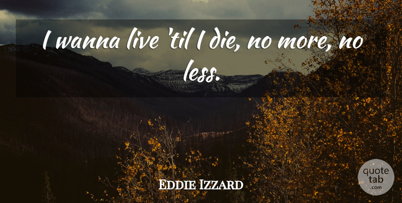 Eddie Izzard Quote About Comedy, Dies: I Wanna Live Til I...