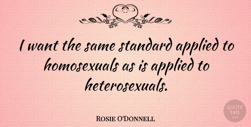 Rosie O'Donnell Quote About Want, Standards, Homosexual: I Want The Same Standard...