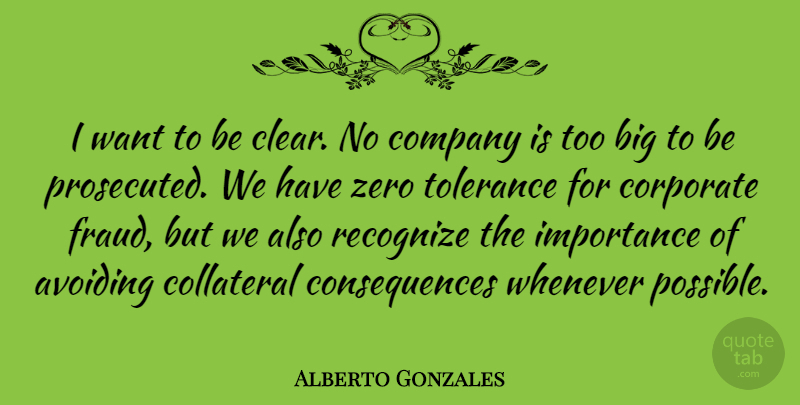 Alberto Gonzales Quote About Zero, Tolerance, Want: I Want To Be Clear...