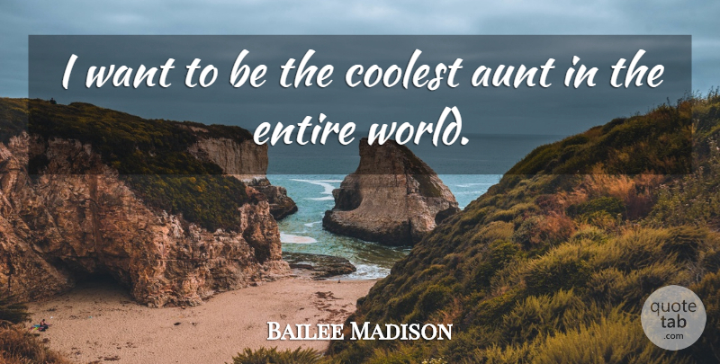 Bailee Madison Quote About Aunt, Want, World: I Want To Be The...