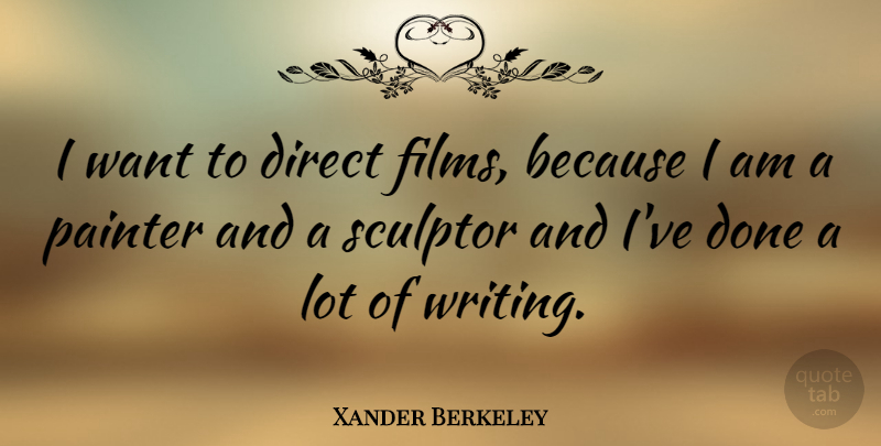 Xander Berkeley Quote About Writing, Done, Want: I Want To Direct Films...