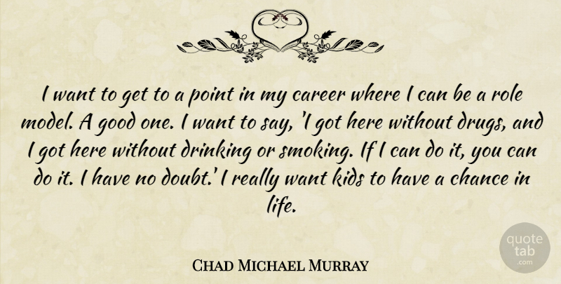 Chad Michael Murray Quote About Career, Chance, Drinking, Good, Kids: I Want To Get To...