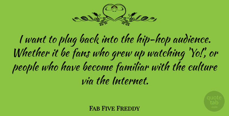 Fab Five Freddy Quote About Familiar, Fans, Grew, People, Plug: I Want To Plug Back...