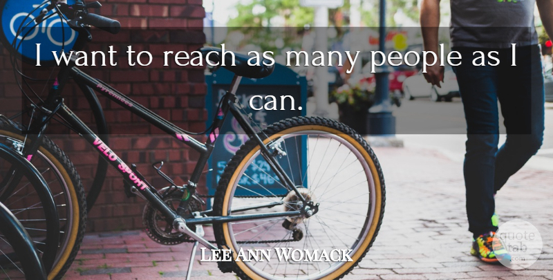 Lee Ann Womack Quote About People, Want, I Can: I Want To Reach As...