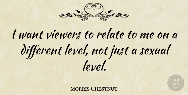 Morris Chestnut Quote About Levels, Want, Different: I Want Viewers To Relate...
