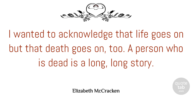 Elizabeth McCracken Quote About Death, Goes, Life: I Wanted To Acknowledge That...