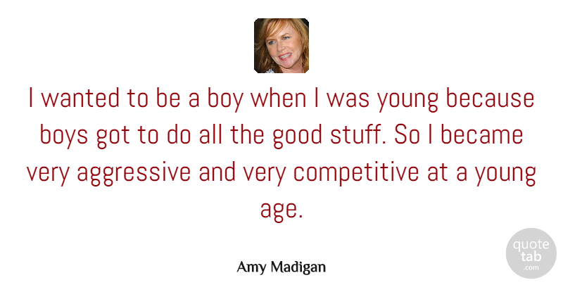 Amy Madigan Quote About Age, Aggressive, Became, Boys, Good: I Wanted To Be A...