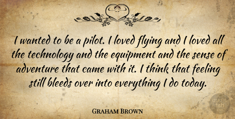 Graham Brown Quote About Bleeds, Came, Equipment, Feeling, Flying: I Wanted To Be A...