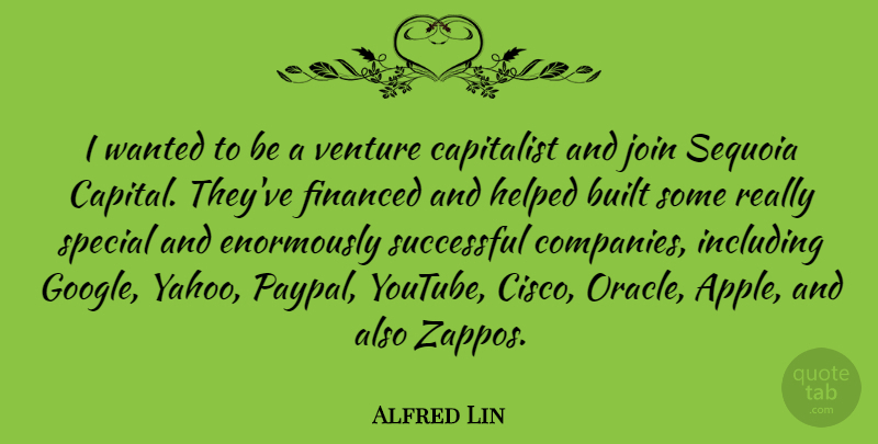 Alfred Lin Quote About Built, Capitalist, Financed, Helped, Including: I Wanted To Be A...