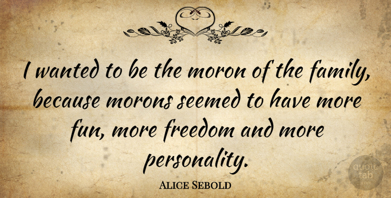 Alice Sebold Quote About Fun, Personality, Moron: I Wanted To Be The...