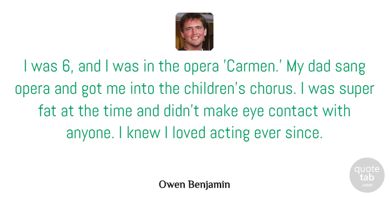 Owen Benjamin Quote About Acting, Contact, Dad, Fat, Knew: I Was 6 And I...