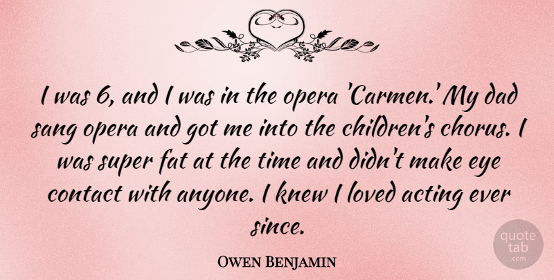 Owen Benjamin Quote About Acting, Contact, Dad, Fat, Knew: I Was 6 And I...