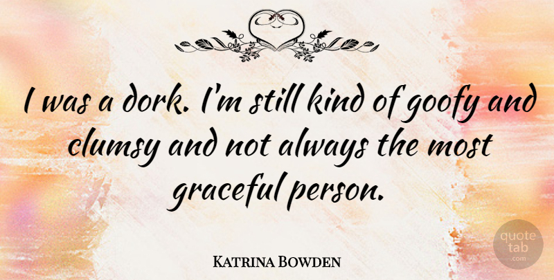 Katrina Bowden Quote About Goofy, Kind, Dork: I Was A Dork Im...