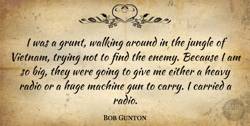 Bob Gunton Quote About Gun, Giving, Enemy: I Was A Grunt Walking...