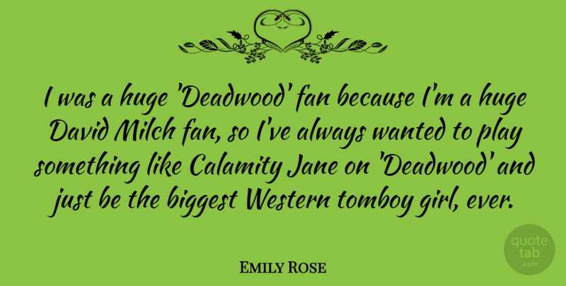 Emily Rose Quote About Biggest, Calamity, David, Huge, Jane: I Was A Huge Deadwood...