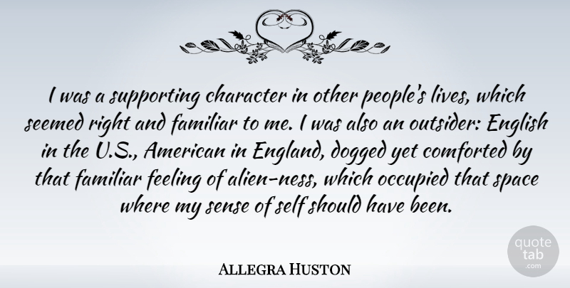 Allegra Huston Quote About Dogged, English, Familiar, Feeling, Occupied: I Was A Supporting Character...