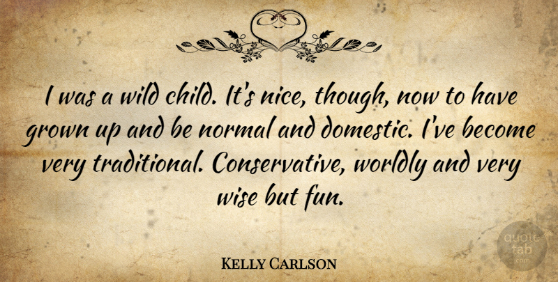 Kelly Carlson Quote About Grown, Normal, Wild, Worldly: I Was A Wild Child...