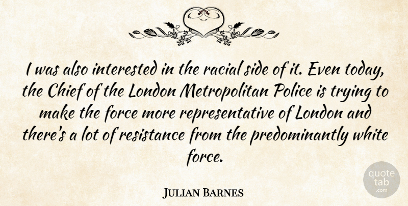 Julian Barnes Quote About Chief, Force, Interested, London, Police: I Was Also Interested In...