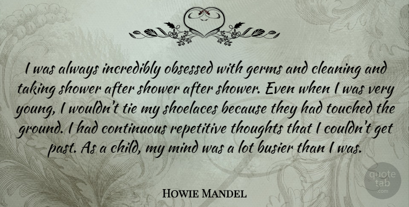 Howie Mandel Quote About Busier, Cleaning, Continuous, Germs, Incredibly: I Was Always Incredibly Obsessed...